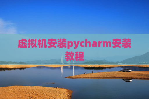 虚拟机安装pycharm安装教程 虚拟机安装pycharm安装教程